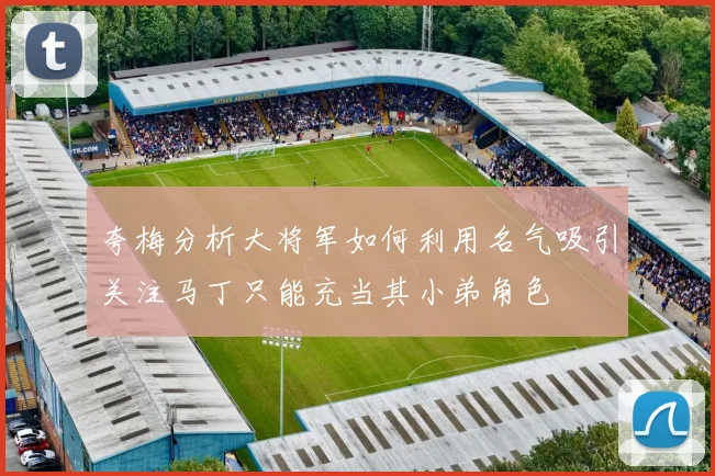 夸梅分析大将军如何利用名气吸引关注马丁只能充当其小弟角色