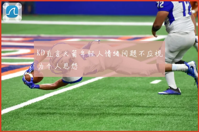 KD直言火箭年轻人情绪问题不应视为个人恩怨