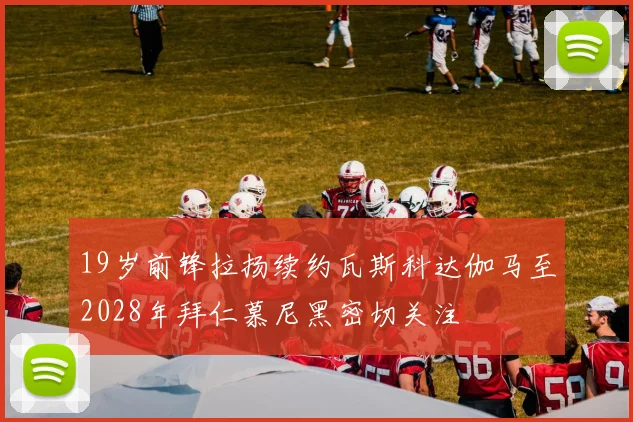 19岁前锋拉扬续约瓦斯科达伽马至2028年拜仁慕尼黑密切关注