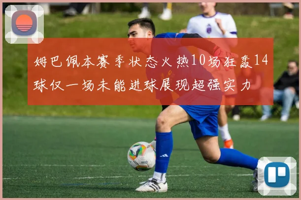 姆巴佩本赛季状态火热10场狂轰14球仅一场未能进球展现超强实力