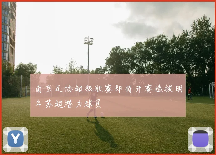 南京足协超级联赛即将开赛选拔明年苏超潜力球员
