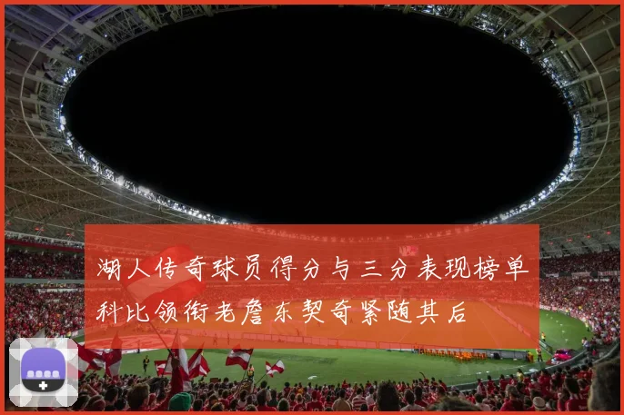 湖人传奇球员得分与三分表现榜单科比领衔老詹东契奇紧随其后