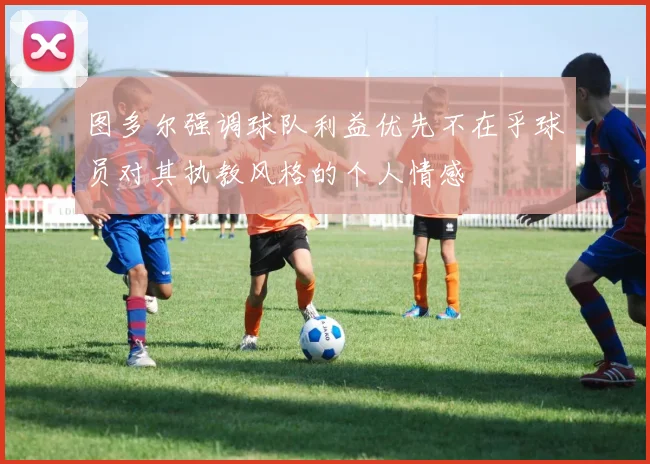 图多尔强调球队利益优先不在乎球员对其执教风格的个人情感