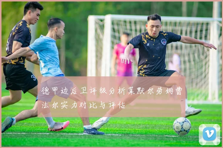 德甲边后卫评级分析莱默尔劳姆曹法尔实力对比与评估