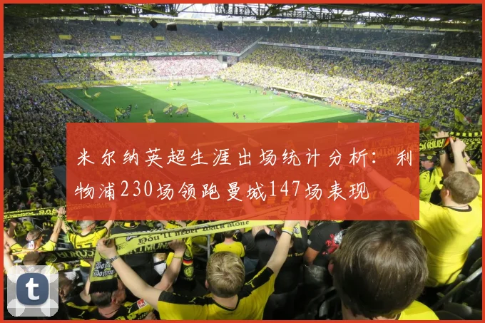 米尔纳英超生涯出场统计分析：利物浦230场领跑曼城147场表现