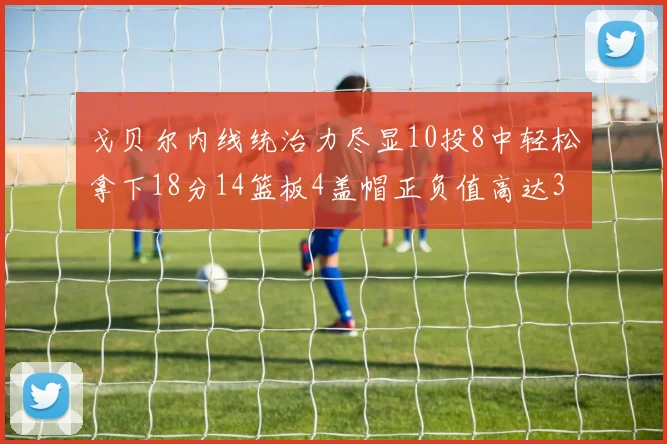 戈贝尔内线统治力尽显10投8中轻松拿下18分14篮板4盖帽正负值高达32