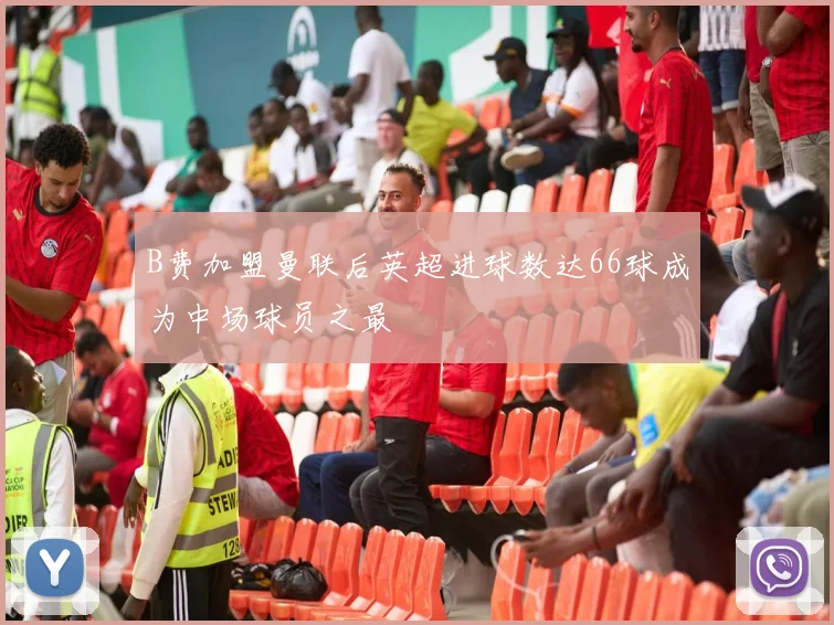 B费加盟曼联后英超进球数达66球成为中场球员之最